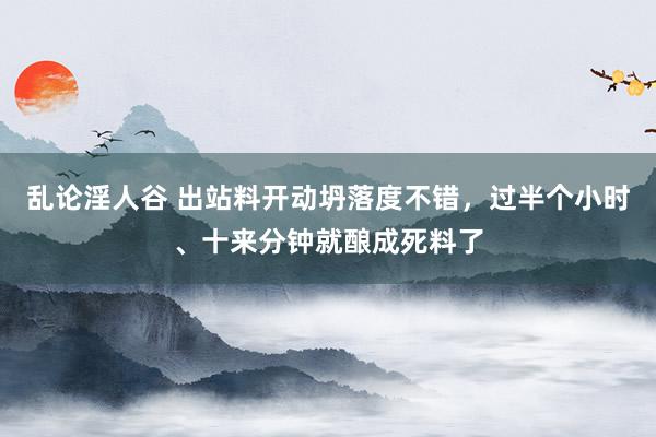 乱论淫人谷 出站料开动坍落度不错，过半个小时、十来分钟就酿成死料了