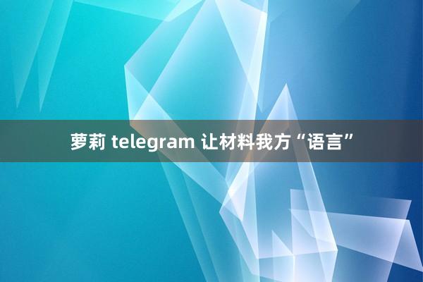 萝莉 telegram 让材料我方“语言”