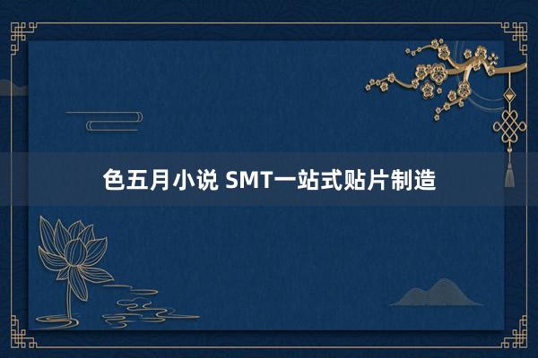 色五月小说 SMT一站式贴片制造