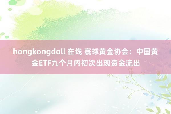 hongkongdoll 在线 寰球黄金协会：中国黄金ETF九个月内初次出现资金流出