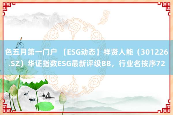 色五月第一门户 【ESG动态】祥贤人能（301226.SZ）华证指数ESG最新评级BB，行业名按序72