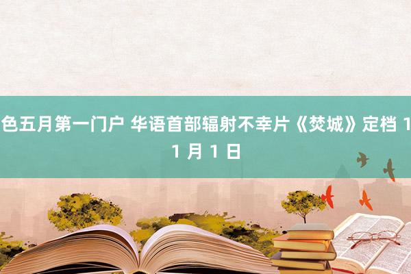 色五月第一门户 华语首部辐射不幸片《焚城》定档 11 月 1 日