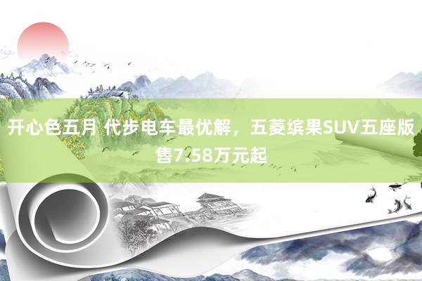 开心色五月 代步电车最优解，五菱缤果SUV五座版售7.58万元起