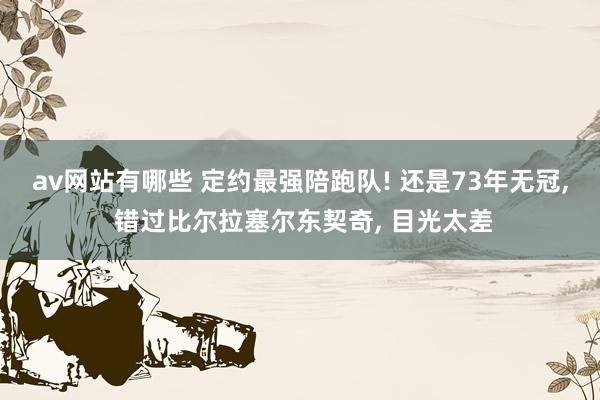 av网站有哪些 定约最强陪跑队! 还是73年无冠， 错过比尔拉塞尔东契奇， 目光太差