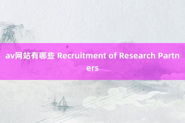 av网站有哪些 Recruitment of Research Partners