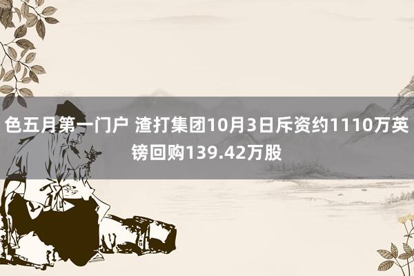 色五月第一门户 渣打集团10月3日斥资约1110万英镑回购139.42万股