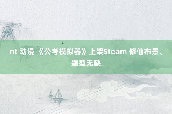 nt 动漫 《公考模拟器》上架Steam 修仙布景、题型无缺