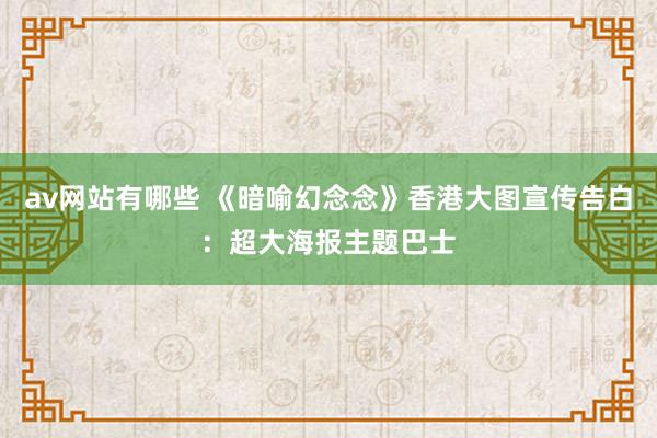 av网站有哪些 《暗喻幻念念》香港大图宣传告白：超大海报主题巴士