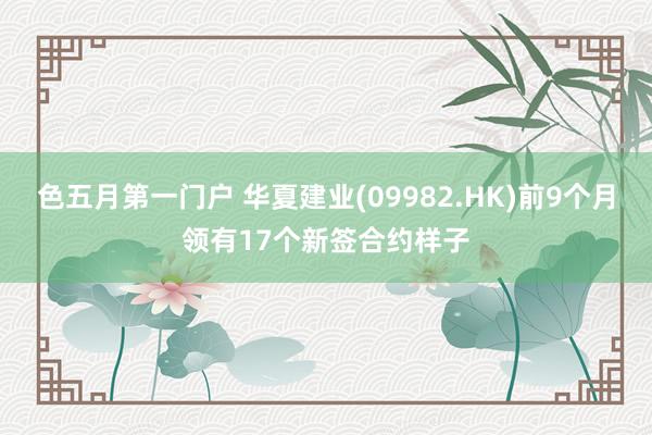 色五月第一门户 华夏建业(09982.HK)前9个月领有17个新签合约样子