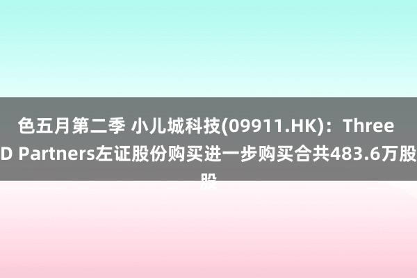 色五月第二季 小儿城科技(09911.HK)：Three D Partners左证股份购买进一步购买合共483.6万股