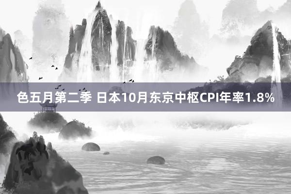 色五月第二季 日本10月东京中枢CPI年率1.8%