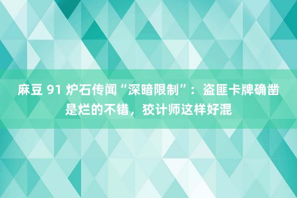 麻豆 91 炉石传闻“深暗限制”：盗匪卡牌确凿是烂的不错，狡计师这样好混