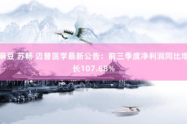 麻豆 苏畅 迈普医学最新公告：前三季度净利润同比增长107.68%