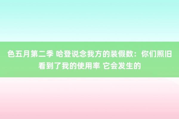 色五月第二季 哈登说念我方的装假数：你们照旧看到了我的使用率 它会发生的