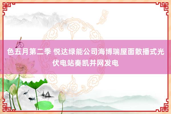 色五月第二季 悦达绿能公司海博瑞屋面散播式光伏电站奏凯并网发电