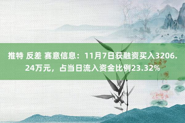 推特 反差 赛意信息：11月7日获融资买入3206.24万元，占当日流入资金比例23.32%