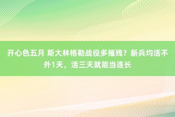 开心色五月 斯大林格勒战役多摧残？新兵均活不外1天，活三天就能当连长