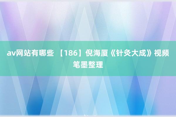 av网站有哪些 【186】倪海厦《针灸大成》视频笔墨整理