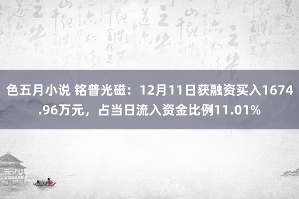 色五月小说 铭普光磁：12月11日获融资买入1674.96万元，占当日流入资金比例11.01%