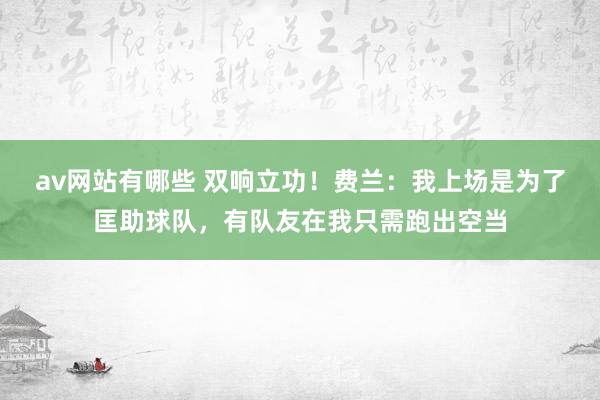 av网站有哪些 双响立功！费兰：我上场是为了匡助球队，有队友在我只需跑出空当