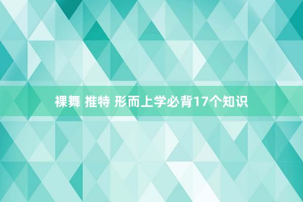 裸舞 推特 形而上学必背17个知识