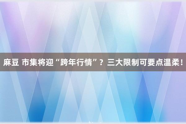 麻豆 市集将迎“跨年行情”？三大限制可要点温柔！