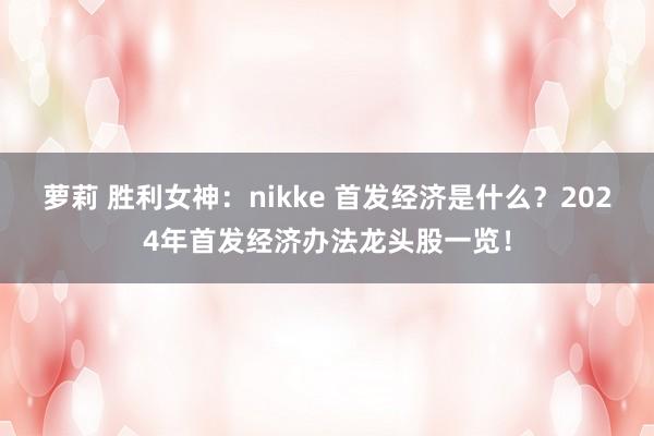 萝莉 胜利女神：nikke 首发经济是什么？2024年首发经济办法龙头股一览！