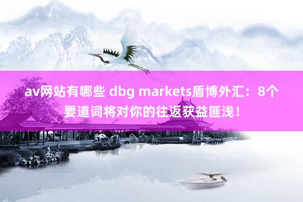 av网站有哪些 dbg markets盾博外汇：8个要道词将对你的往返获益匪浅！