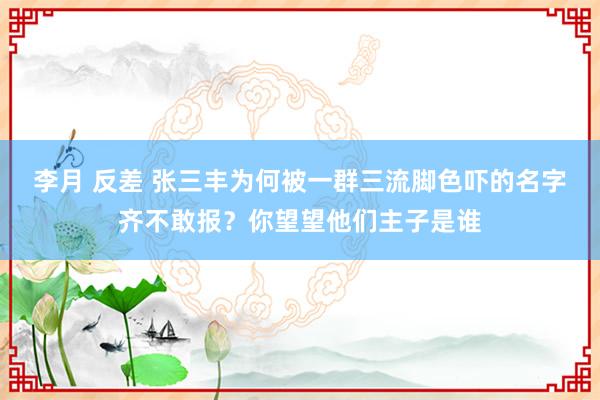 李月 反差 张三丰为何被一群三流脚色吓的名字齐不敢报？你望望他们主子是谁