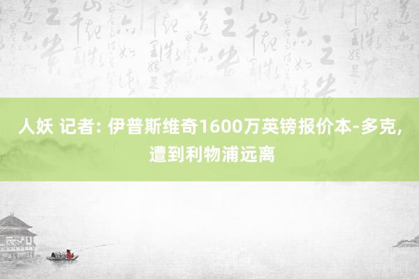 人妖 记者: 伊普斯维奇1600万英镑报价本-多克， 遭到利物浦远离