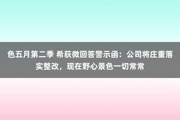 色五月第二季 希荻微回答警示函：公司将庄重落实整改，现在野心景色一切常常