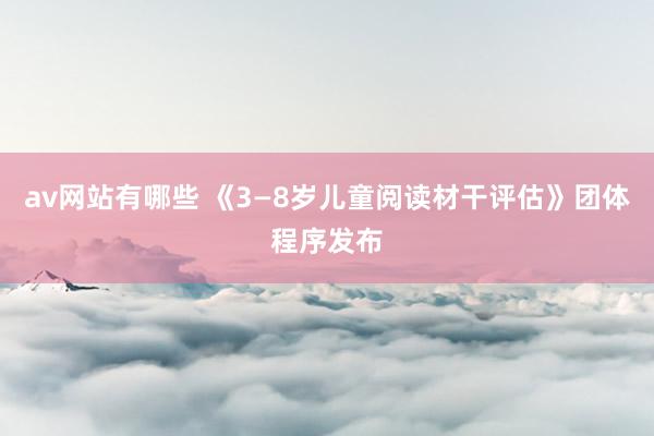 av网站有哪些 《3—8岁儿童阅读材干评估》团体程序发布