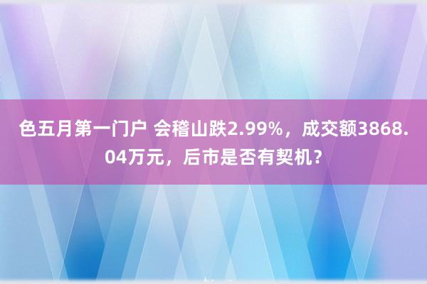 色五月第一门户 会稽山跌2.99%，成交额3868.04万元，后市是否有契机？