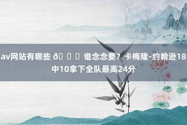 av网站有哪些 😎谁念念要？卡梅隆-约翰逊18中10拿下全队最高24分