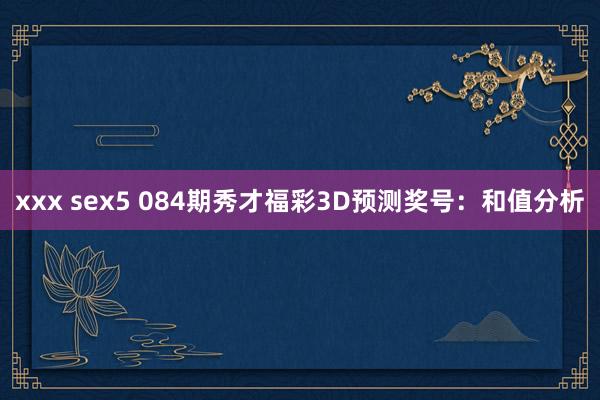 xxx sex5 084期秀才福彩3D预测奖号：和值分析