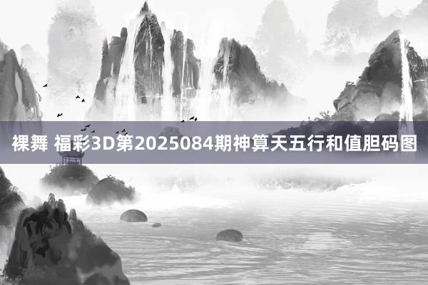 裸舞 福彩3D第2025084期神算天五行和值胆码图